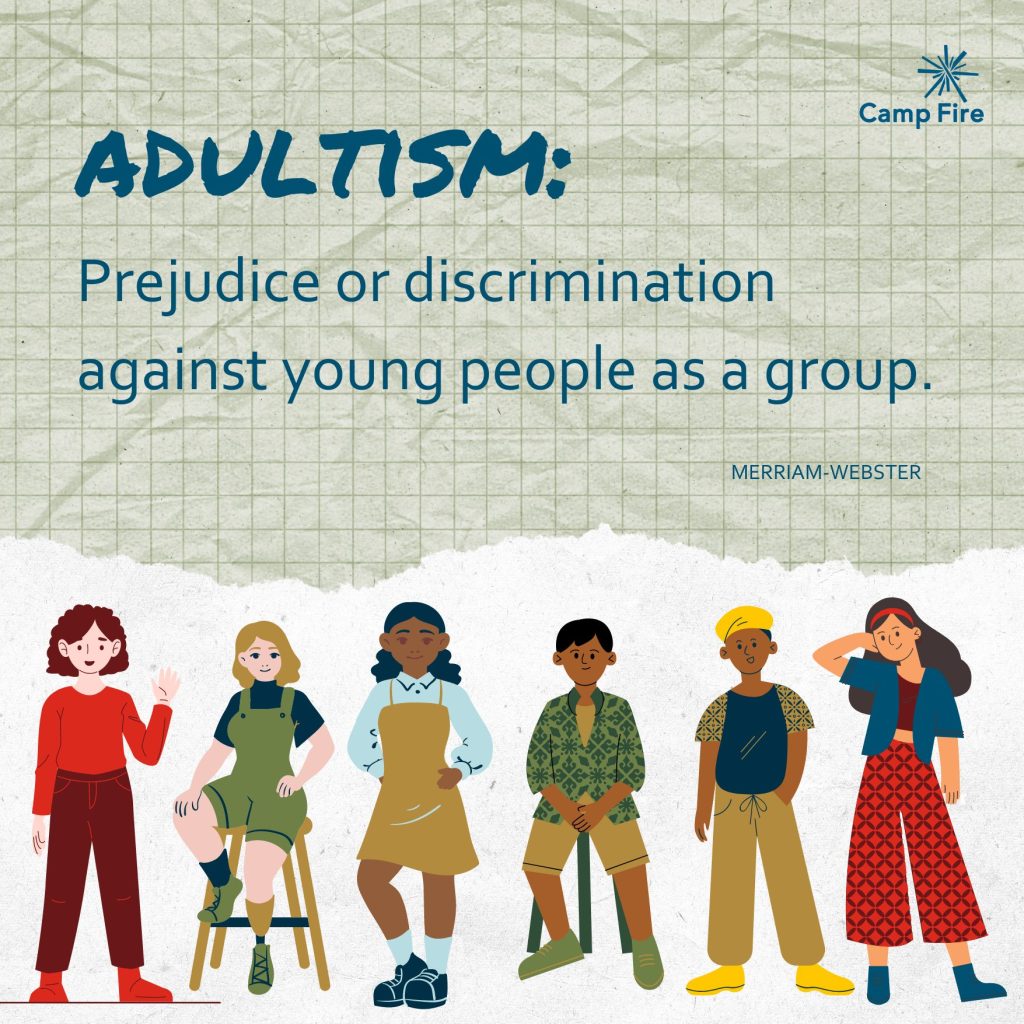 Adultism: Prejudice or discrimination against young people as a group. (Merriam-Webster)