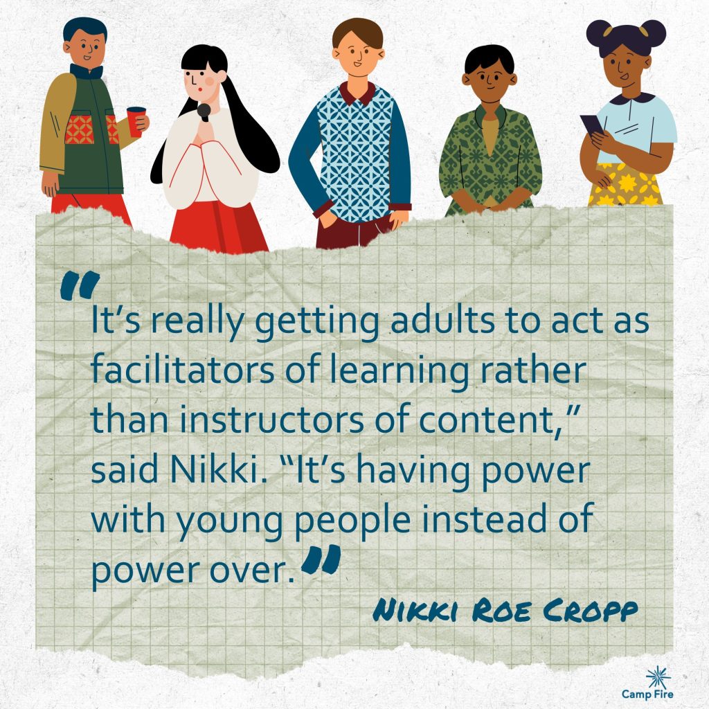 "It’s really getting adults to act as facilitators of learning rather than instructors of content,” said Nikki. “It’s having power with young people instead of power over." Nikki Roe Cropp